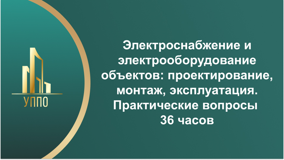 Электроснабжение и электрооборудование объектов: проектирование, монтаж, эксплуатация. Практические вопросы 36 часов
