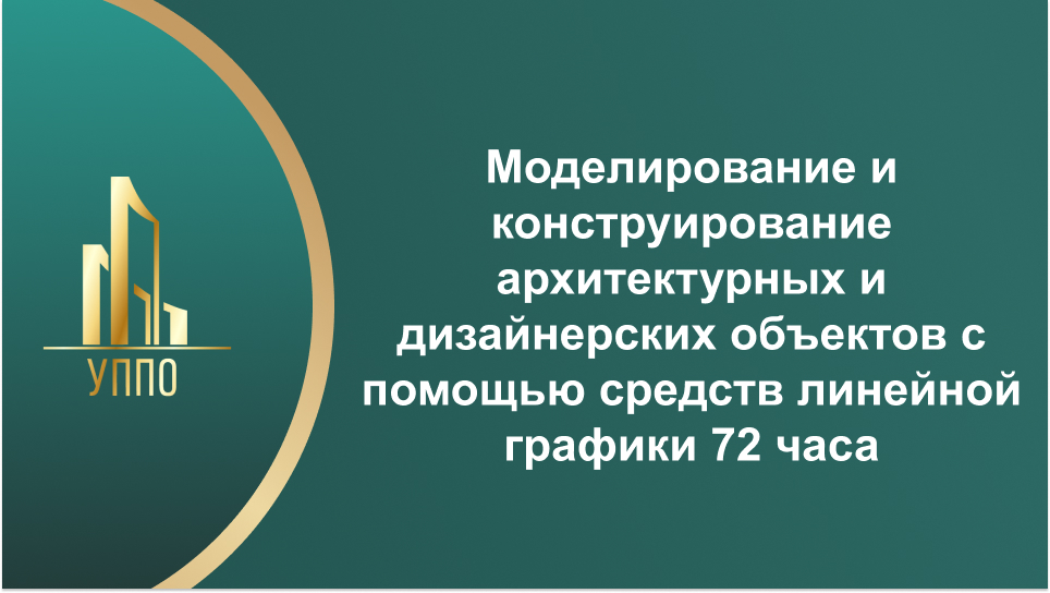 Моделирование и конструирование архитектурных и дизайнерских объектов с помощью средств линейной графики 72 часа