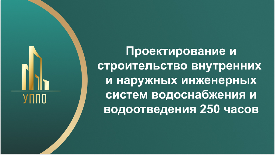 Проектирование и строительство внутренних и наружных инженерных систем водоснабжения и водоотведения 250 часов