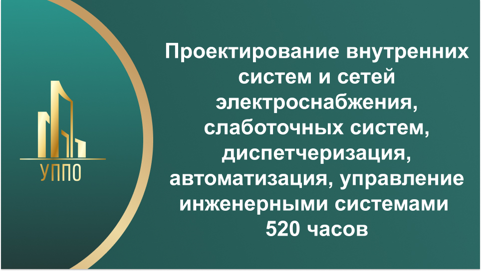 Проектирование внутренних систем и сетей электроснабжения, слаботочных систем, диспетчеризация, автоматизация, управление инженерными системами 520 часов