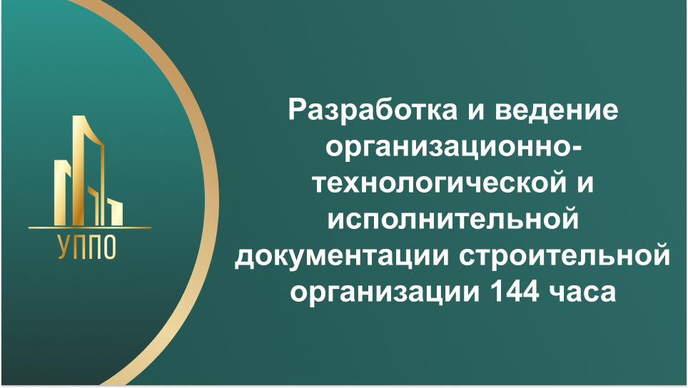 Разработка и ведение организационно-технологической и исполнительной документации строительной организации 144 часа