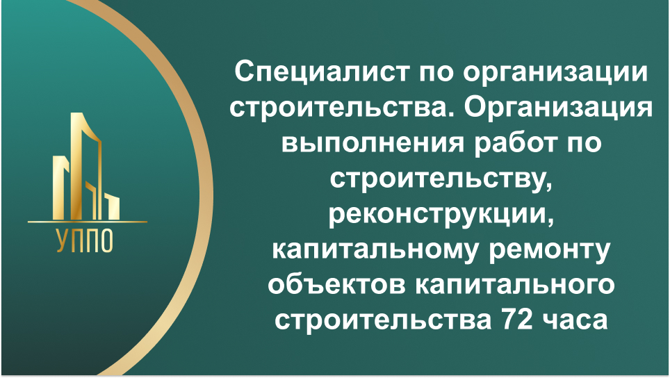 Специалист по организации строительства. Организация выполнения работ по строительству, реконструкции, капитальному ремонту объектов капитального строительства 72 часа