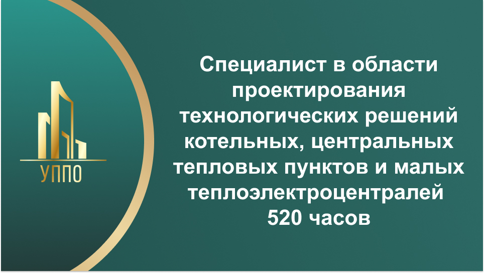 Специалист в области проектирования технологических решений котельных, центральных тепловых пунктов и малых теплоэлектроцентралей 520 часов