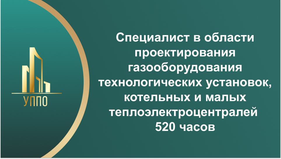 Специалист в области проектирования газооборудования технологических установок, котельных и малых теплоэлектроцентралей 520 часов