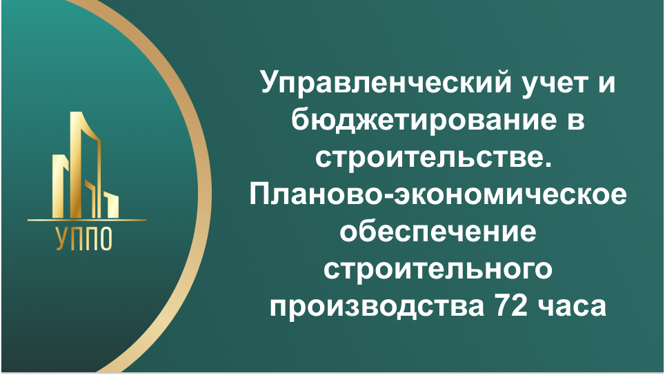 Управленческий учет и бюджетирование в строительстве. Планово-экономическое обеспечение строительного производства 72 часа
